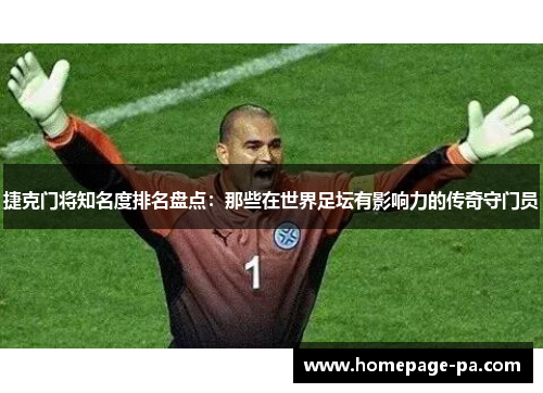 捷克门将知名度排名盘点：那些在世界足坛有影响力的传奇守门员