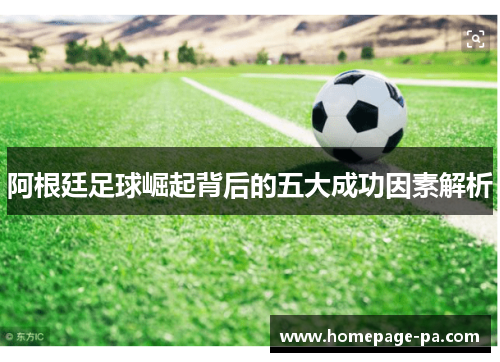 阿根廷足球崛起背后的五大成功因素解析