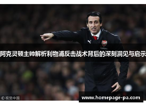 阿克灵顿主帅解析利物浦反击战术背后的深刻洞见与启示