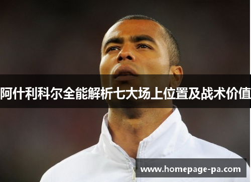 阿什利科尔全能解析七大场上位置及战术价值