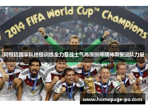 阿根廷国家队终极训练全力备战士气高涨拼搏精神凝聚团队力量