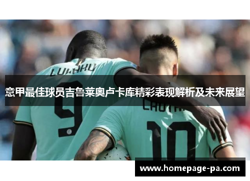 意甲最佳球员吉鲁莱奥卢卡库精彩表现解析及未来展望