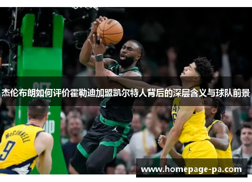杰伦布朗如何评价霍勒迪加盟凯尔特人背后的深层含义与球队前景