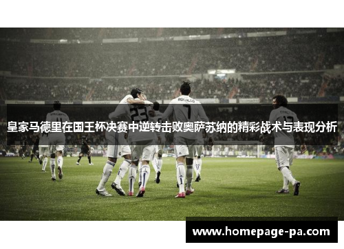 皇家马德里在国王杯决赛中逆转击败奥萨苏纳的精彩战术与表现分析