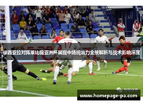 穆西亚拉对阵莱比锡亚洲杯展现中场统治力全景解析与战术影响深度