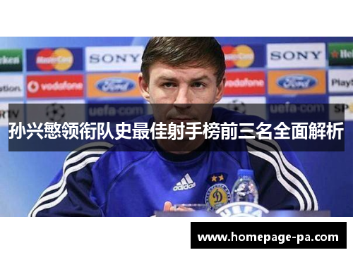 孙兴慜领衔队史最佳射手榜前三名全面解析