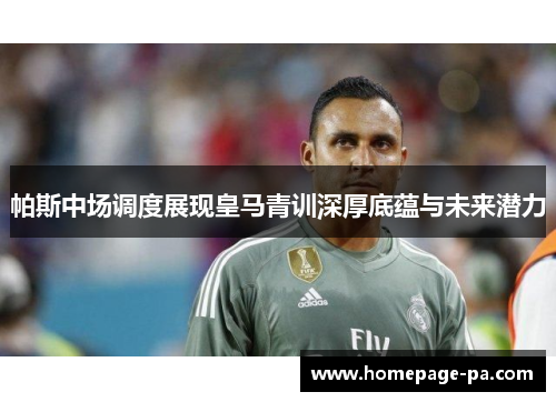 帕斯中场调度展现皇马青训深厚底蕴与未来潜力