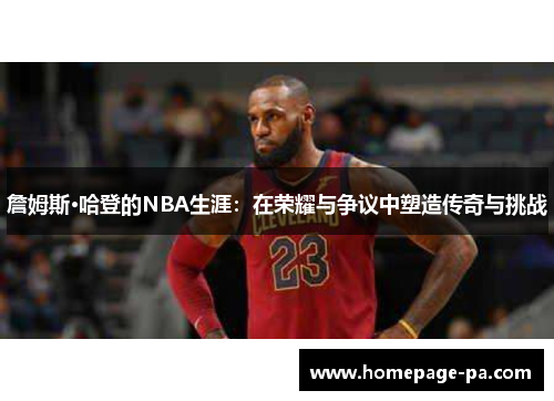 詹姆斯·哈登的NBA生涯:在荣耀与争议中塑造传奇与挑战 詹姆斯·哈登的NBA生涯:在荣耀与争议中塑造传奇与挑战