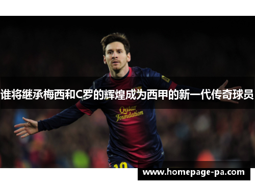 谁将继承梅西和C罗的辉煌成为西甲的新一代传奇球员