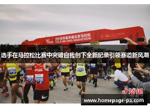 选手在马拉松比赛中突破自我创下全新纪录引领赛道新风潮