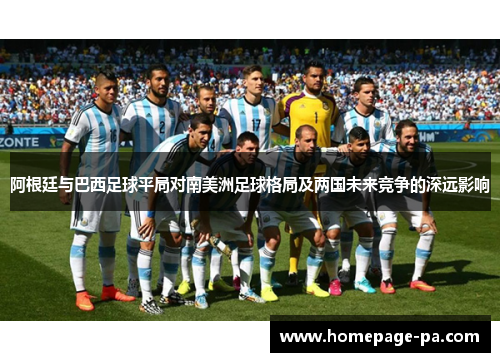 阿根廷与巴西足球平局对南美洲足球格局及两国未来竞争的深远影响