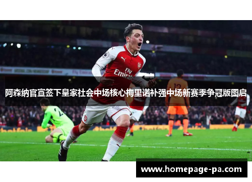 阿森纳官宣签下皇家社会中场核心梅里诺补强中场新赛季争冠版图启