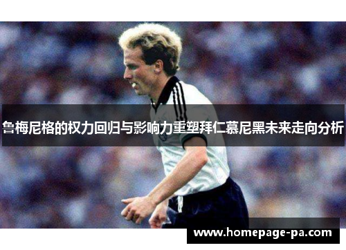 鲁梅尼格的权力回归与影响力重塑拜仁慕尼黑未来走向分析
