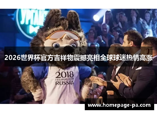 2026世界杯官方吉祥物震撼亮相全球球迷热情高涨