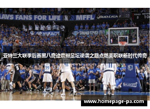 亚特兰大联季后赛黑八奇迹震撼足坛逆袭之路点燃美职联新时代传奇