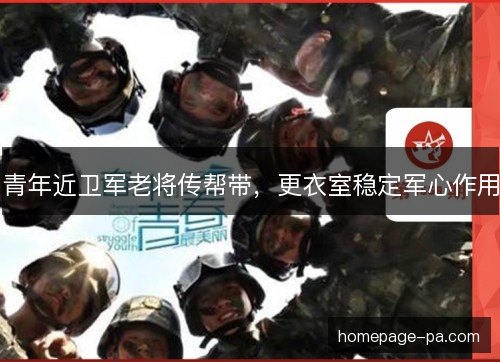 青年近卫军老将传帮带,更衣室稳定军心作用 青年近卫军老将传帮带,更衣室稳定军心作用