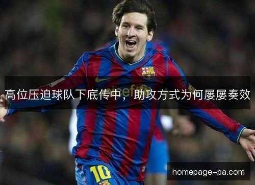 高位压迫球队下底传中,助攻方式为何屡屡奏效 高位压迫球队下底传中,助攻方式为何屡屡奏效